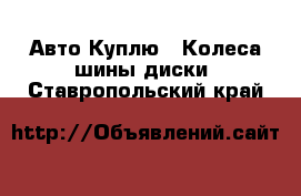 Авто Куплю - Колеса,шины,диски. Ставропольский край